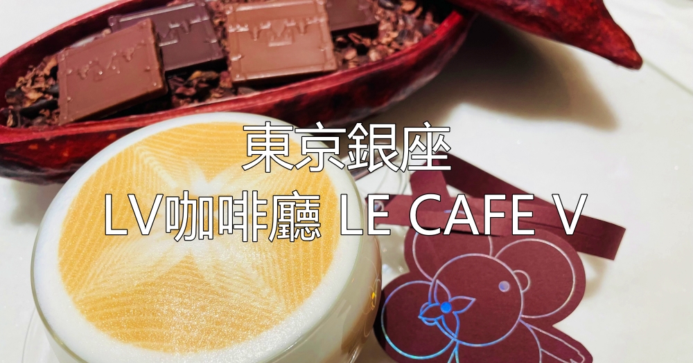 2023年東京銀座LV咖啡廳「LE CAFE V」
